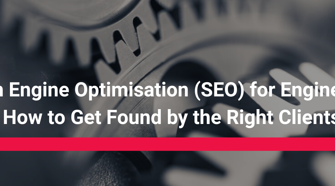 Search Engine Optimisation (SEO) for Engineering Firms: How to Get Found by the Right Clients